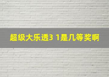 超级大乐透3 1是几等奖啊